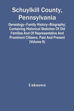portada Schuylkill County, Pennsylvania; Genealogy--Family History--Biography; Containing Historical Sketches Of Old Families And Of Representative And Promin (in English)