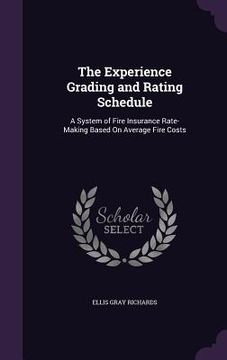 portada The Experience Grading and Rating Schedule: A System of Fire Insurance Rate-Making Based On Average Fire Costs (en Inglés)