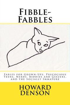 portada Fibble-Fabbles: Fables for Grown-Ups, Precocious Teens, Nerds, Biddies and Geezers, and the Socially Immature (en Inglés)
