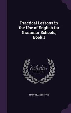 portada Practical Lessons in the Use of English for Grammar Schools, Book 1 (en Inglés)