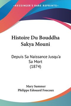portada Histoire Du Bouddha Sakya Mouni: Depuis Sa Naissance Jusqu'a Sa Mort (1874) (en Francés)