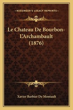 portada Le Chateau De Bourbon-L'Archambault (1876) (en Francés)