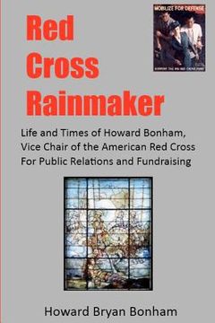 portada Red Cross Rainmaker: Memoirs of Howard Bonham Sr., Vice Chair of American Red Cross for Public Informaton and Fundraising (en Inglés)
