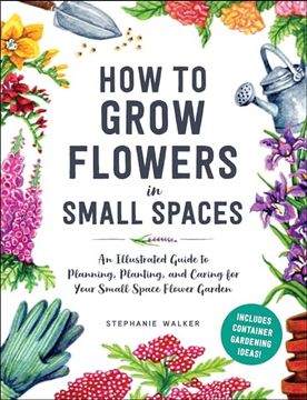 portada How to Grow Flowers in Small Spaces: An Illustrated Guide to Planning, Planting, and Caring for Your Small Space Flower Garden (en Inglés)