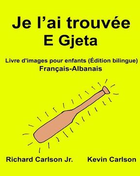 portada Je l'ai trouvée E Gjeta: Livre d'images pour enfants Français-Albanais (Édition bilingue) (en Francés)