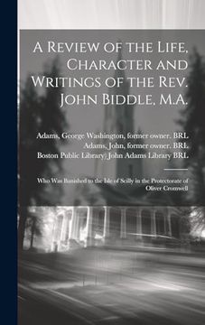 portada A Review of the Life, Character and Writings of the Rev. John Biddle, M. A. Who was Banished to the Isle of Scilly in the Protectorate of Oliver Cromwell (en Inglés)