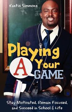 portada playing your "a" game: stay motivated, remain focused and succeed in school and life (en Inglés)