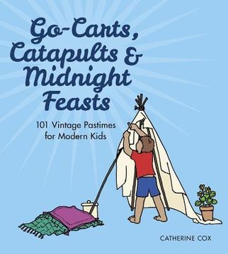 portada Go-Carts, Catapults and Midnight Feasts: 101 Vintage Pastimes for Modern Kids