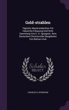 portada Gold-strahlen: Tägliche Abend-andachten Für Häusliche Erbauung Und Stille Sammlung Von C. H. Spurgeon. Dem Deutschen Christenvolke Da (en Inglés)
