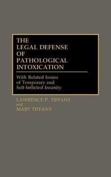 portada the legal defense of pathological intoxication: with related issues of temporary and self-inflicted insanity (in English)