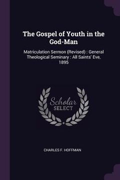 portada The Gospel of Youth in the God-Man: Matriculation Sermon (Revised): General Theological Seminary: All Saints' Eve, 1895 (in English)