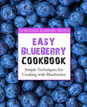 portada Easy Blueberry Cookbook: 50 Delicious Blueberry Recipes; Simple Techniques for Cooking with Blueberries (2nd Edition) (en Inglés)