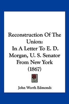 portada reconstruction of the union: in a letter to e. d. morgan, u. s. senator from new york (1867) (in English)