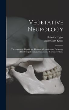 portada Vegetative Neurology: the Anatomy, Physiology, Pharmacodynamics and Pathology of the Sympathetic and Autonomic Nervous Systems (in English)