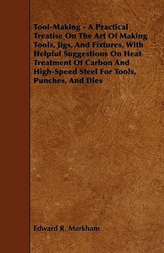 portada tool-making - a practical treatise on the art of making tools, jigs, and fixtures, with helpful suggestions on heat treatment of carbon and high-speed