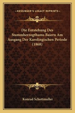 portada Die Entstehung Des Stammherzogthums Baiern Am Ausgang Der Karolingischen Periode (1868) (en Alemán)