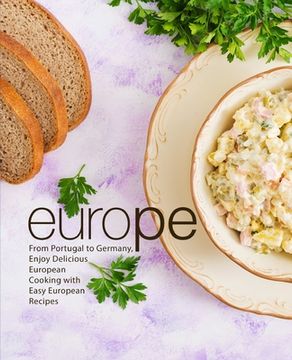 portada Europe: From Portugal to German, Enjoy Delicious European Cooking with Easy European Recipes (en Inglés)