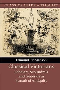 portada Classical Victorians: Scholars, Scoundrels and Generals in Pursuit of Antiquity (Classics After Antiquity) (en Inglés)