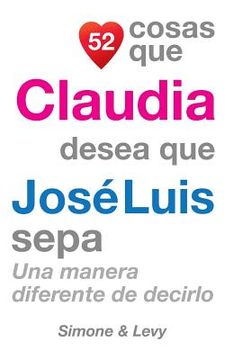 portada 52 Cosas Que Claudia Desea Que José Luis Sepa: Una Manera Diferente de Decirlo