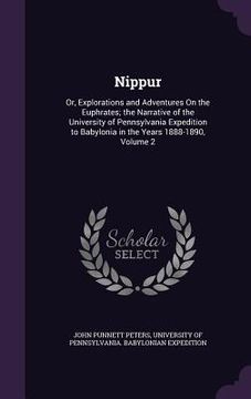 portada Nippur: Or, Explorations and Adventures On the Euphrates; the Narrative of the University of Pennsylvania Expedition to Babylo (en Inglés)