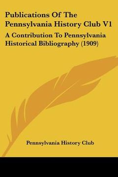 portada publications of the pennsylvania history club v1: a contribution to pennsylvania historical bibliography (1909a contribution to pennsylvania historica (en Inglés)