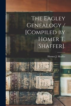 portada The Eagley Genealogy / [compiled by Homer T. Shaffer]. (en Inglés)