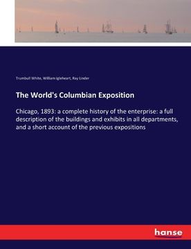 portada The World's Columbian Exposition: Chicago, 1893: a complete history of the enterprise: a full description of the buildings and exhibits in all departm (in English)