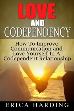portada Love and Codependency: How To Improve Communication and Love Yourself In A Codependent Relationship (en Inglés)