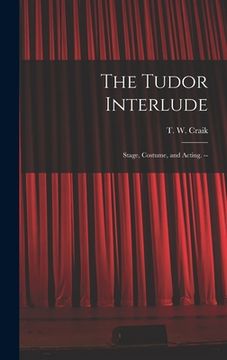 portada The Tudor Interlude: Stage, Costume, and Acting. -- (en Inglés)