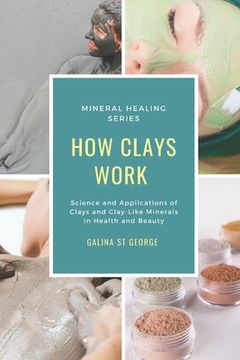 portada How Clays Work: Science & Applications of Clays & Clay-like Minerals in Health & Beauty (en Inglés)