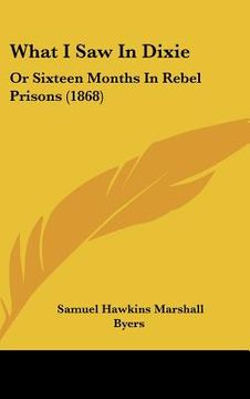 portada what i saw in dixie: or sixteen months in rebel prisons (1868) (en Inglés)
