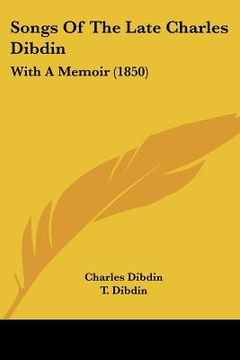 portada songs of the late charles dibdin: with a memoir (1850) (en Inglés)