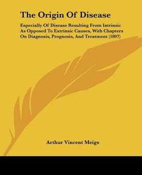 portada the origin of disease: especially of disease resulting from intrinsic as opposed to extrinsic causes, with chapters on diagnosis, prognosis,
