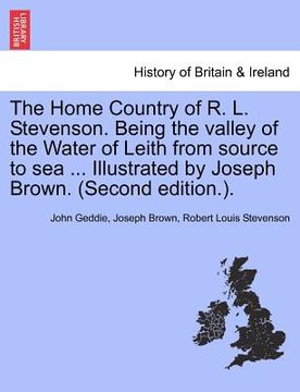 portada the home country of r. l. stevenson. being the valley of the water of leith from source to sea ... illustrated by joseph brown. (second edition.). (in English)
