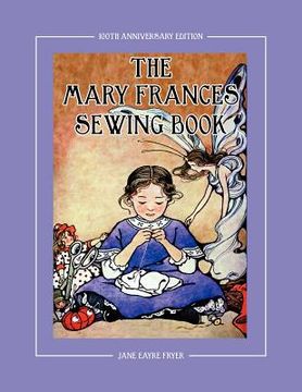 portada The Mary Frances Sewing Book 100Th Anniversary Edition: A Children’S Story-Instruction Sewing Book With Doll Clothes Patterns for American Girl and Other 18-Inch Dolls (en Inglés)