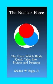 portada The Nuclear Force: The Force Which Binds Quarks Into Protons and Neutrons