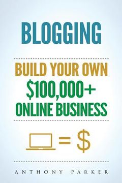 portada Blogging: How To Make Money Online And Build Your Own $100,000+ Online Business Blogging, Make Money Blogging, Blogging Business (en Inglés)