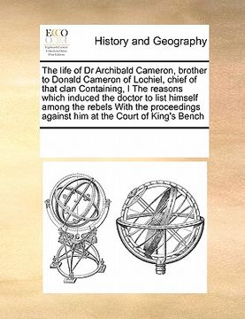 portada the life of dr archibald cameron, brother to donald cameron of lochiel, chief of that clan containing, i the reasons which induced the doctor to list (en Inglés)