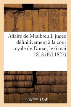 portada Affaire de Maubreuil, Jugée Définitivement À La Cour Royale de Douai, Le 6 Mai 1818 (en Francés)