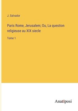 portada Paris Rome, Jerusalem; Ou, La question religieuse au XIX siecle: Tome 1 (in French)