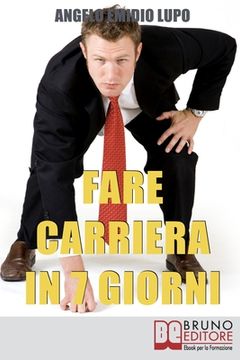 portada Fare Carriera in 7 Giorni: Organizza la Tua Scalata e Sfonda nel Mondo del Lavoro (in Italian)