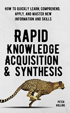 portada Rapid Knowledge Acquisition & Synthesis: How to Quickly Learn; Comprehend; Apply; And Master new Information and Skills (in English)