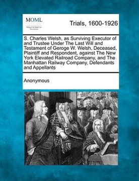 portada s. charles welsh, as surviving executor of and trustee under the last will and testament of geroge w. welsh, deceased, plaintiff and respondent, again (en Inglés)