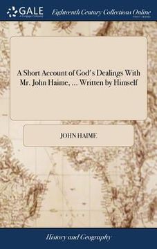 portada A Short Account of God's Dealings With Mr. John Haime, ... Written by Himself (en Inglés)