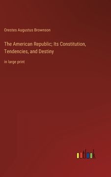 portada The American Republic; Its Constitution, Tendencies, and Destiny: in large print (en Inglés)