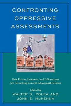 portada Confronting Oppressive Assessments: How Parents, Educators, and Policymakers Are Rethinking Current Educational Reforms (en Inglés)
