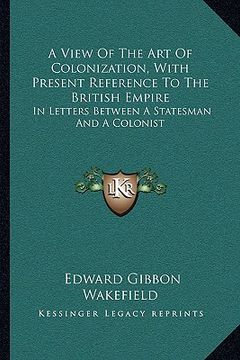portada a view of the art of colonization, with present reference to the british empire: in letters between a statesman and a colonist