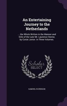 portada An Entertaining Journey to the Netherlands: ... the Whole Written in the Manner and Stile of the Late Mr. Laurence Sterne, by Coriat Junior. in Three