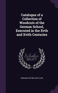 portada Catalogue of a Collection of Woodcuts of the German School, Executed in the Xvth and Xvith Centuries (in English)