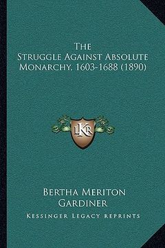 portada the struggle against absolute monarchy, 1603-1688 (1890) (en Inglés)